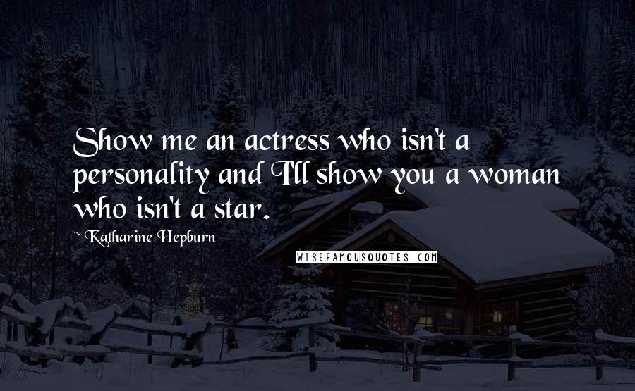 Katharine Hepburn Quotes: Show me an actress who isn't a personality and I'll show you a woman who isn't a star.