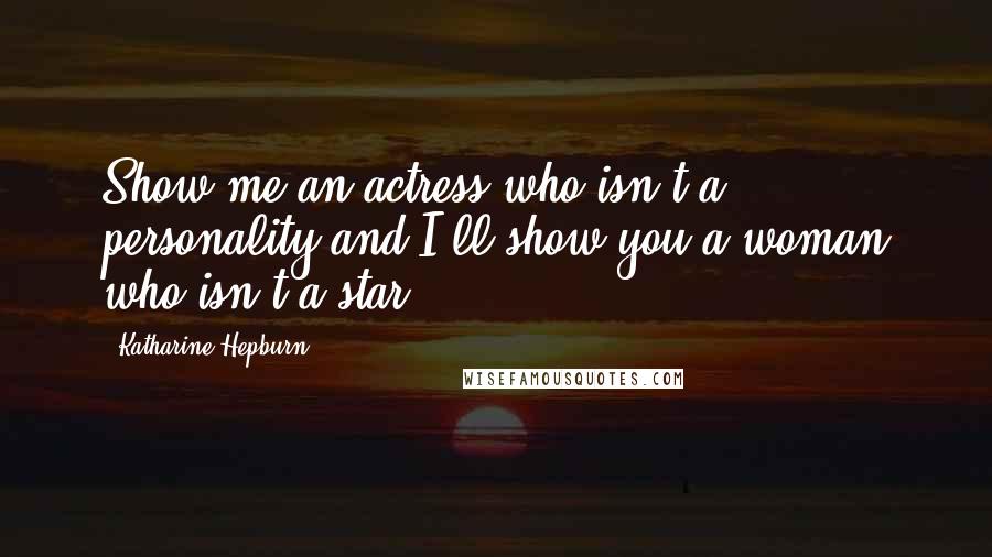 Katharine Hepburn Quotes: Show me an actress who isn't a personality and I'll show you a woman who isn't a star.