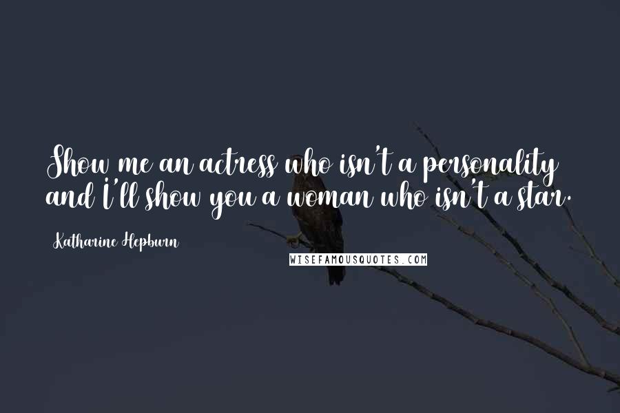 Katharine Hepburn Quotes: Show me an actress who isn't a personality and I'll show you a woman who isn't a star.