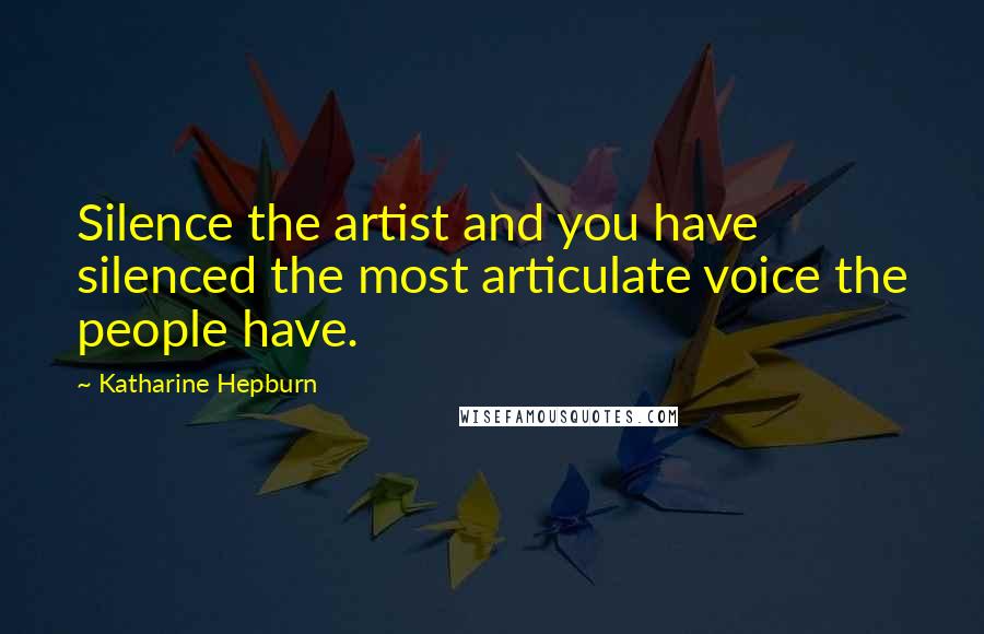 Katharine Hepburn Quotes: Silence the artist and you have silenced the most articulate voice the people have.