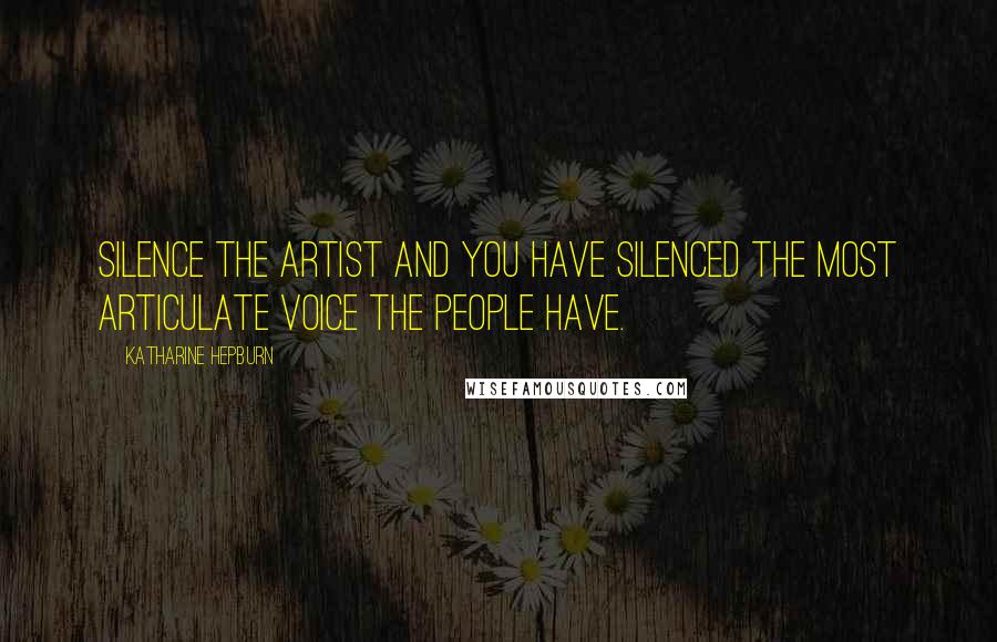 Katharine Hepburn Quotes: Silence the artist and you have silenced the most articulate voice the people have.