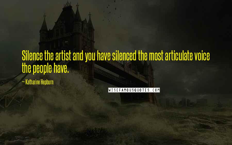 Katharine Hepburn Quotes: Silence the artist and you have silenced the most articulate voice the people have.