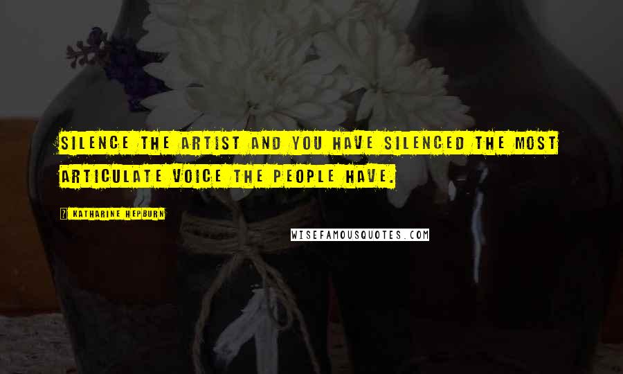 Katharine Hepburn Quotes: Silence the artist and you have silenced the most articulate voice the people have.