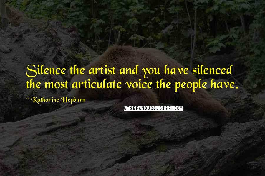 Katharine Hepburn Quotes: Silence the artist and you have silenced the most articulate voice the people have.