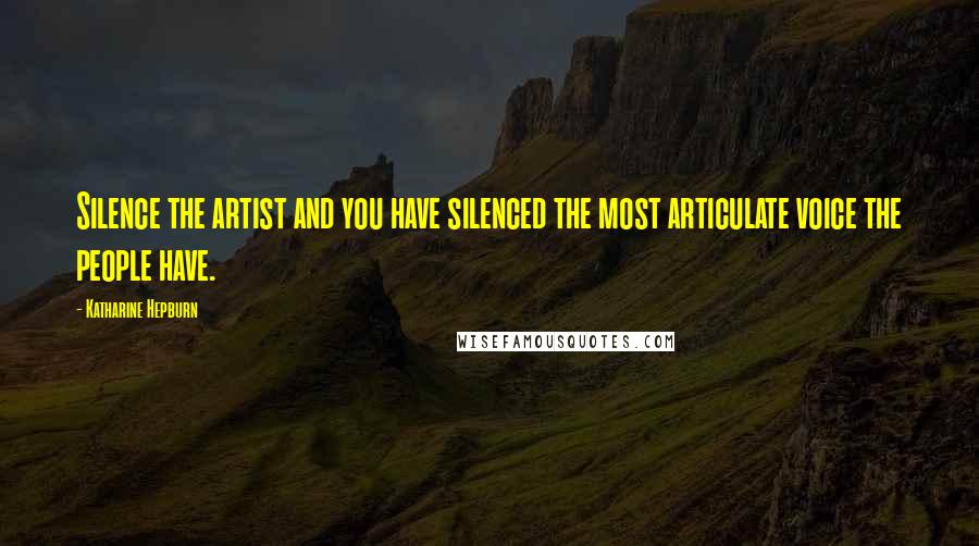 Katharine Hepburn Quotes: Silence the artist and you have silenced the most articulate voice the people have.