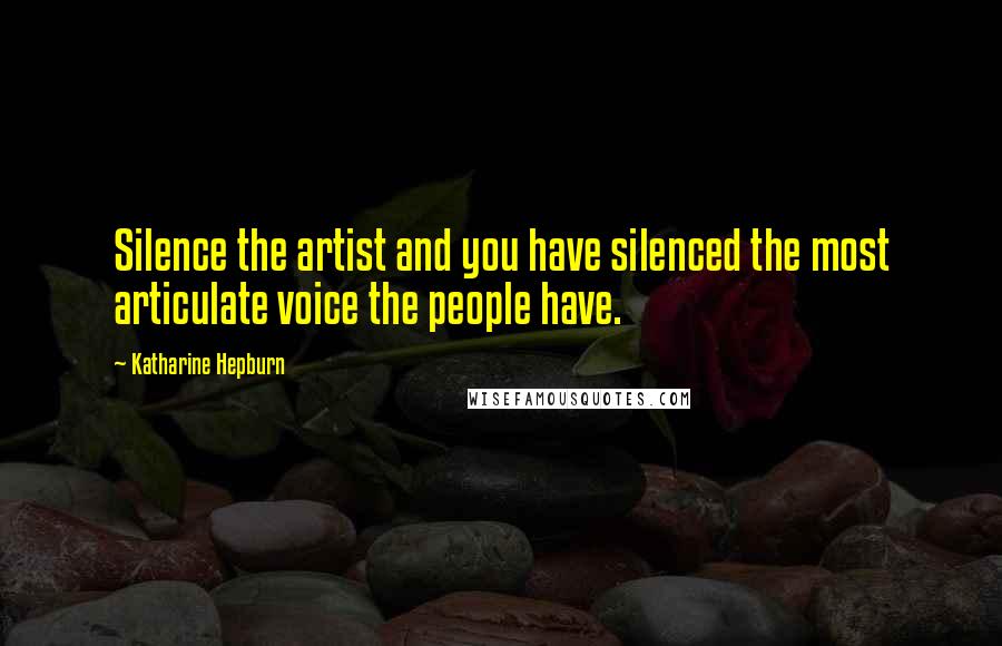 Katharine Hepburn Quotes: Silence the artist and you have silenced the most articulate voice the people have.