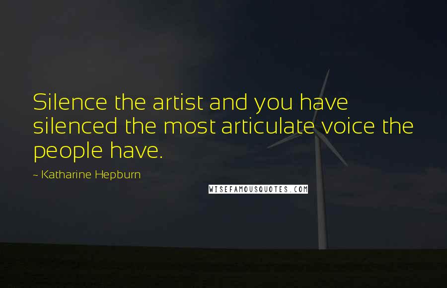 Katharine Hepburn Quotes: Silence the artist and you have silenced the most articulate voice the people have.