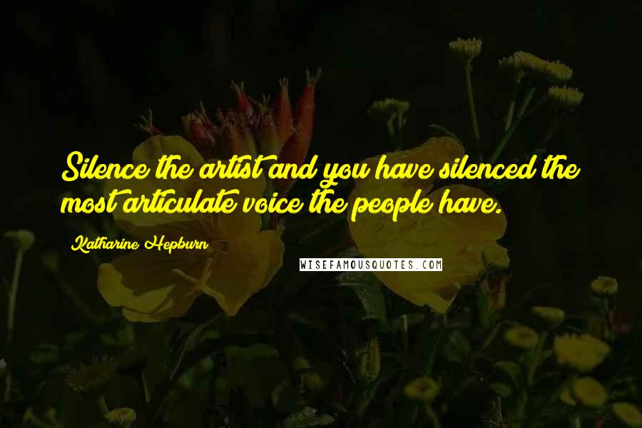Katharine Hepburn Quotes: Silence the artist and you have silenced the most articulate voice the people have.