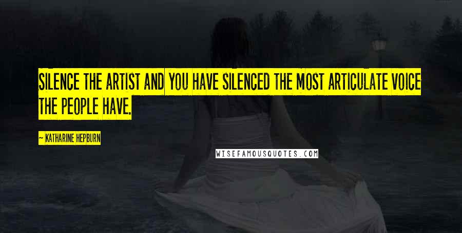 Katharine Hepburn Quotes: Silence the artist and you have silenced the most articulate voice the people have.