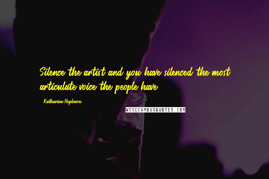 Katharine Hepburn Quotes: Silence the artist and you have silenced the most articulate voice the people have.