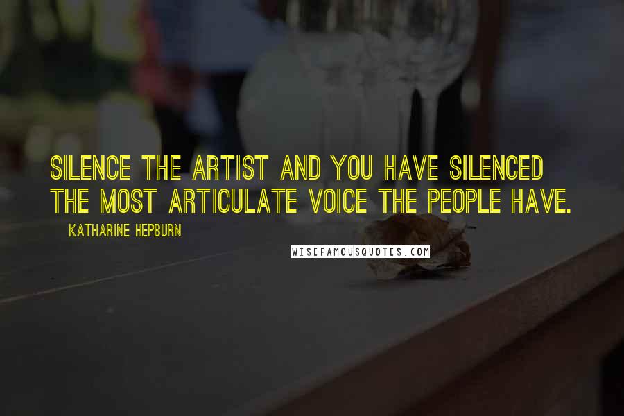 Katharine Hepburn Quotes: Silence the artist and you have silenced the most articulate voice the people have.