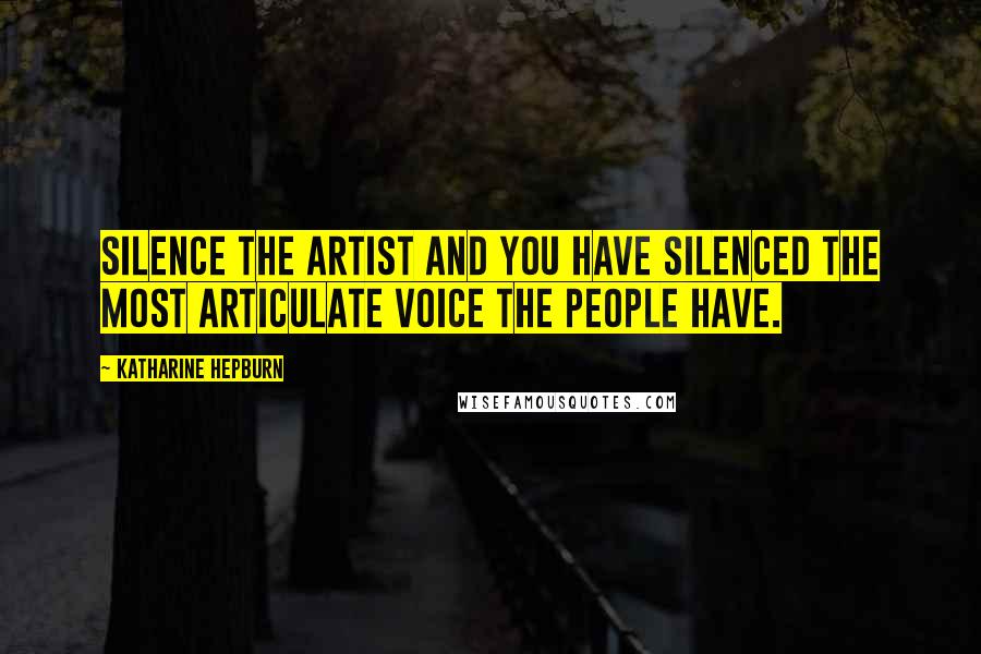 Katharine Hepburn Quotes: Silence the artist and you have silenced the most articulate voice the people have.