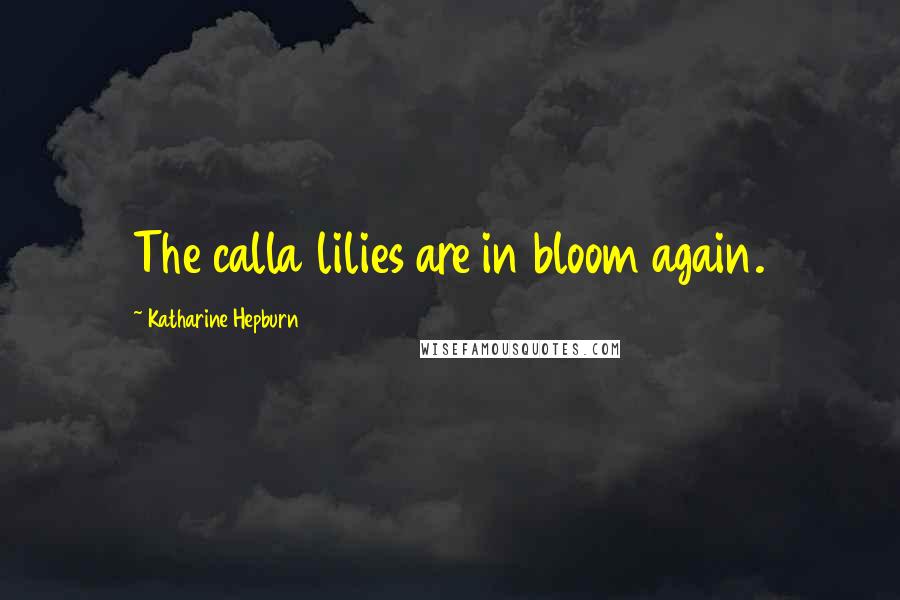 Katharine Hepburn Quotes: The calla lilies are in bloom again.