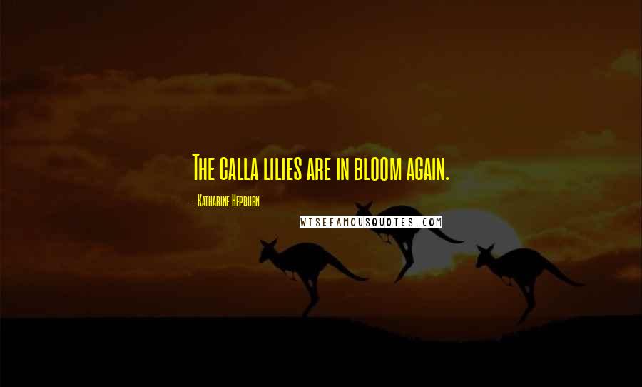 Katharine Hepburn Quotes: The calla lilies are in bloom again.