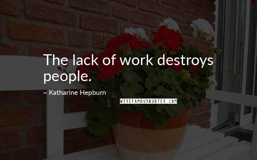 Katharine Hepburn Quotes: The lack of work destroys people.