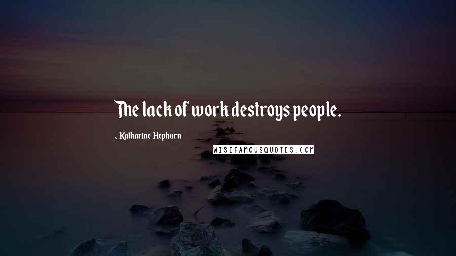 Katharine Hepburn Quotes: The lack of work destroys people.