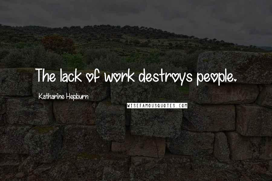 Katharine Hepburn Quotes: The lack of work destroys people.