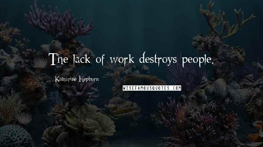 Katharine Hepburn Quotes: The lack of work destroys people.