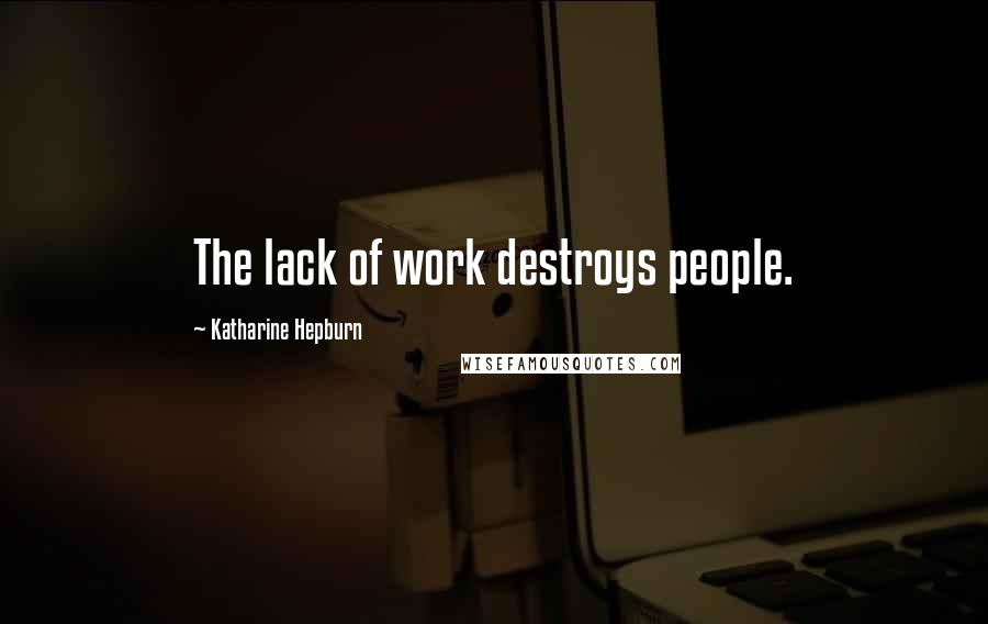 Katharine Hepburn Quotes: The lack of work destroys people.