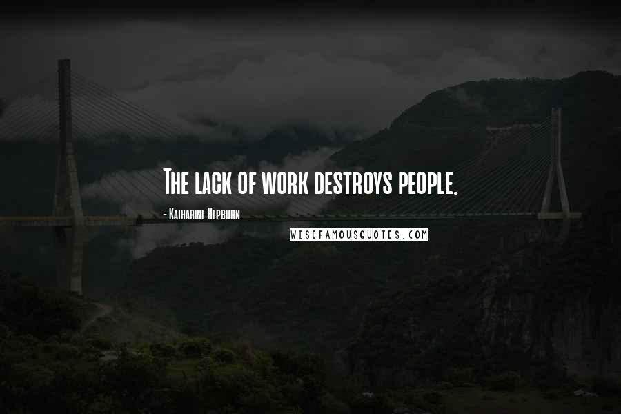 Katharine Hepburn Quotes: The lack of work destroys people.