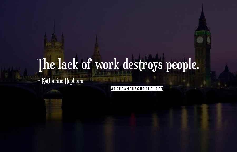 Katharine Hepburn Quotes: The lack of work destroys people.
