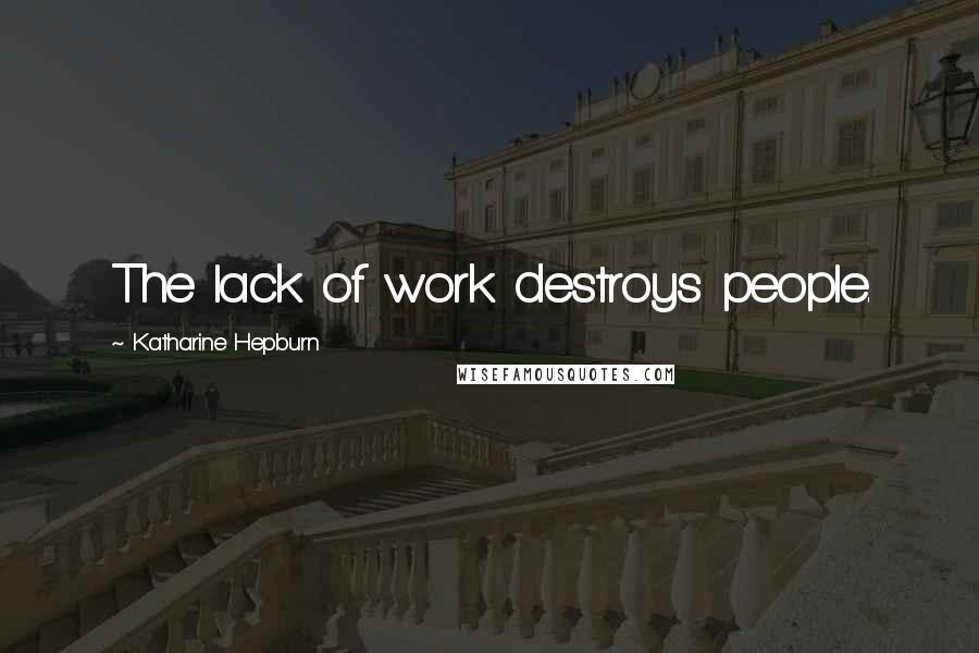 Katharine Hepburn Quotes: The lack of work destroys people.