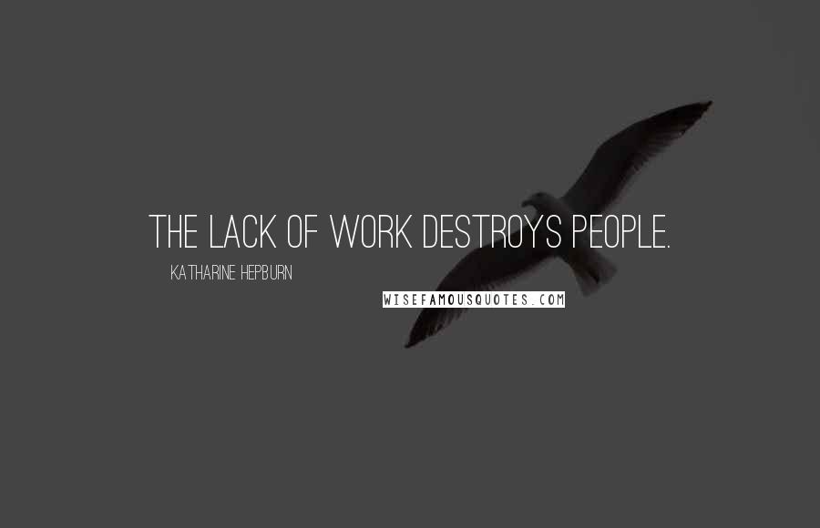 Katharine Hepburn Quotes: The lack of work destroys people.