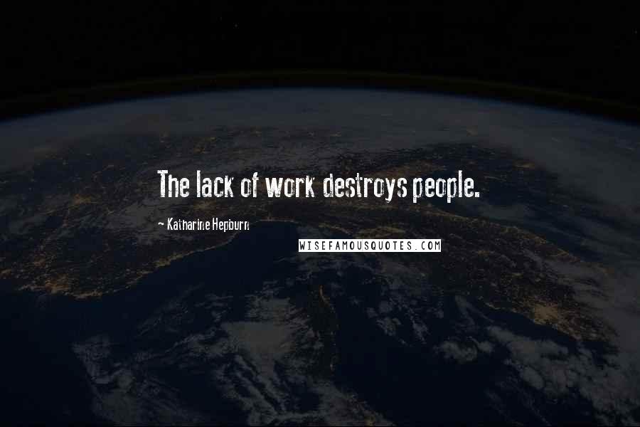 Katharine Hepburn Quotes: The lack of work destroys people.