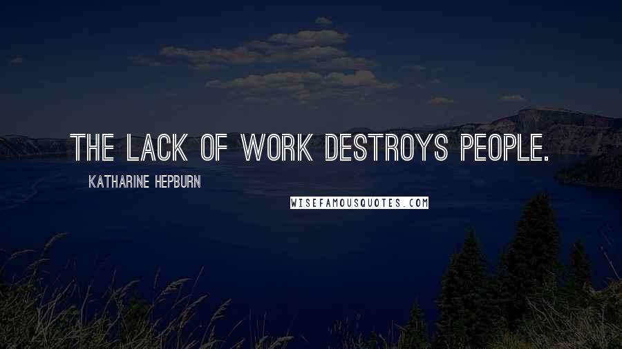 Katharine Hepburn Quotes: The lack of work destroys people.