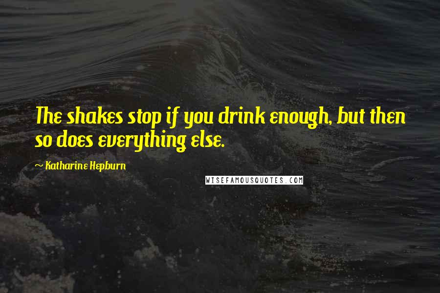Katharine Hepburn Quotes: The shakes stop if you drink enough, but then so does everything else.