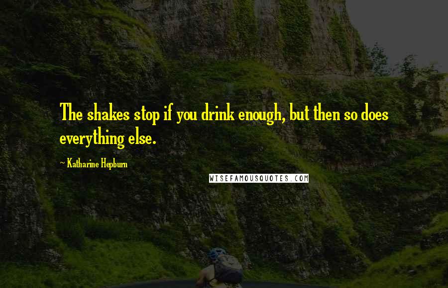 Katharine Hepburn Quotes: The shakes stop if you drink enough, but then so does everything else.