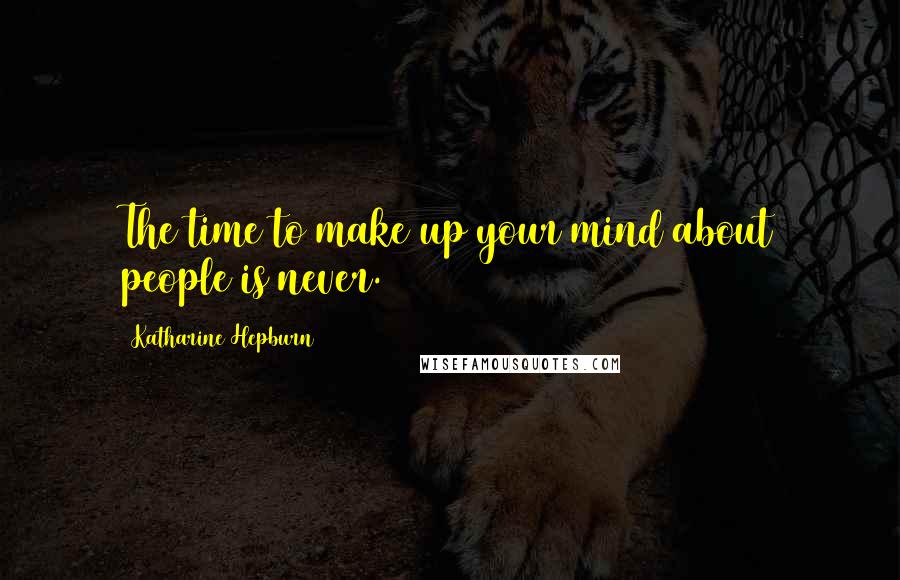 Katharine Hepburn Quotes: The time to make up your mind about people is never.