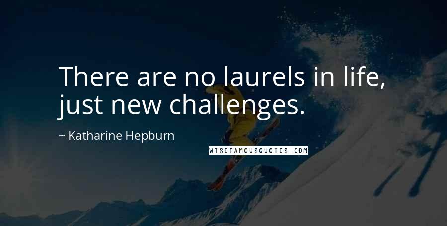 Katharine Hepburn Quotes: There are no laurels in life, just new challenges.