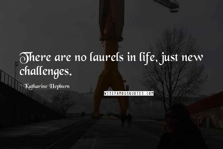 Katharine Hepburn Quotes: There are no laurels in life, just new challenges.