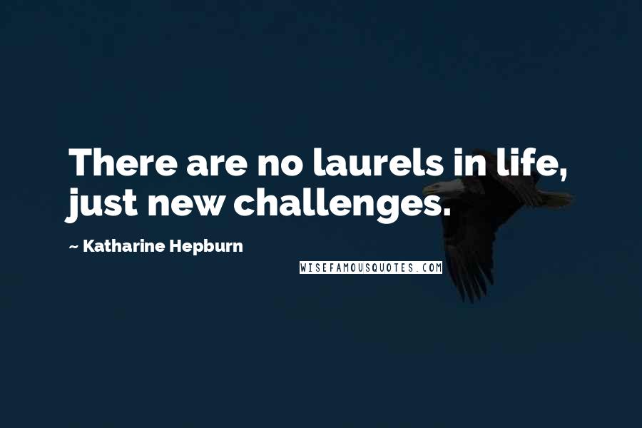 Katharine Hepburn Quotes: There are no laurels in life, just new challenges.