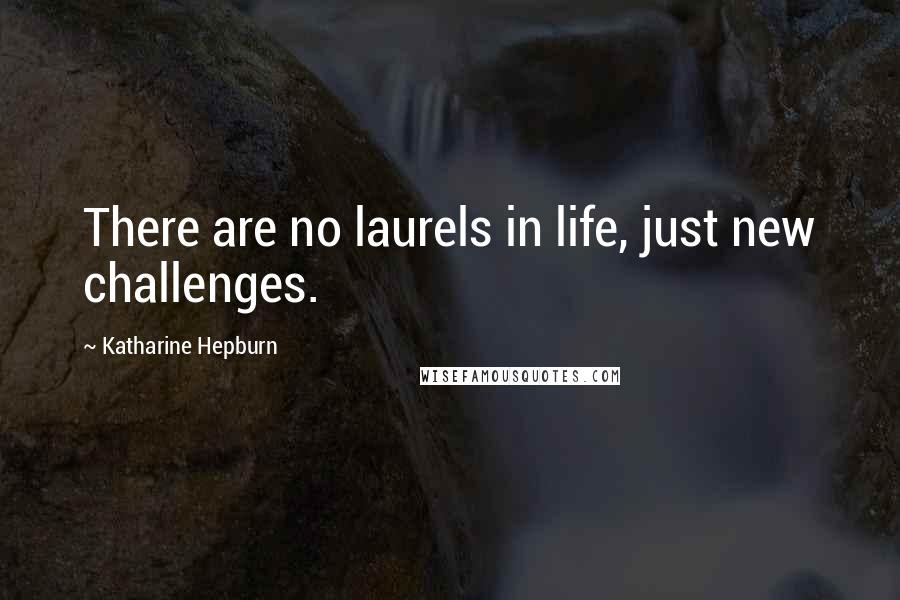Katharine Hepburn Quotes: There are no laurels in life, just new challenges.