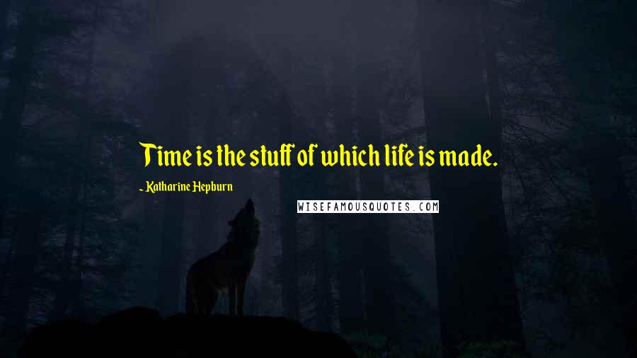 Katharine Hepburn Quotes: Time is the stuff of which life is made.