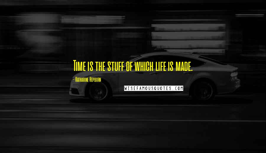 Katharine Hepburn Quotes: Time is the stuff of which life is made.