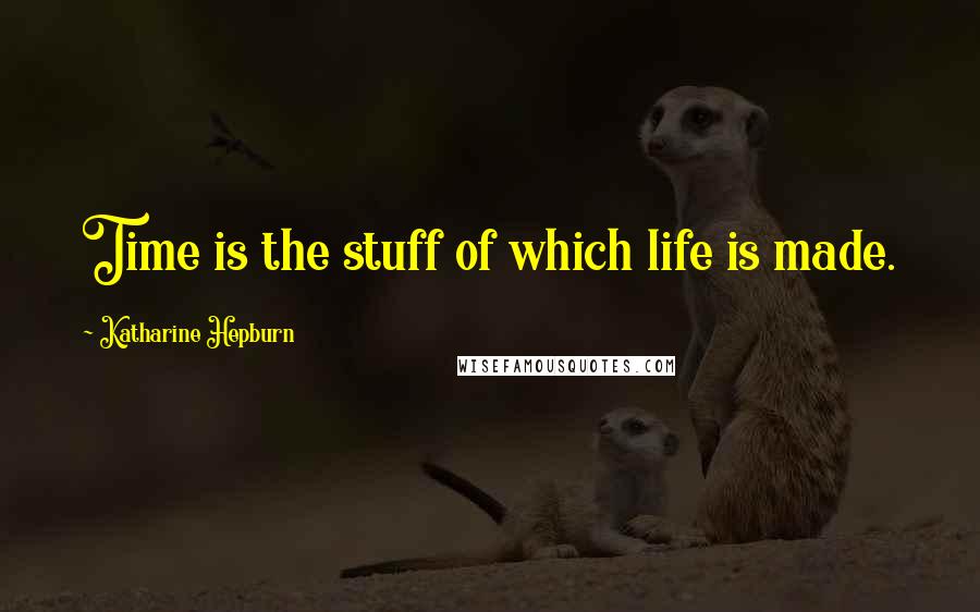 Katharine Hepburn Quotes: Time is the stuff of which life is made.