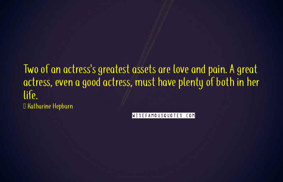 Katharine Hepburn Quotes: Two of an actress's greatest assets are love and pain. A great actress, even a good actress, must have plenty of both in her life.