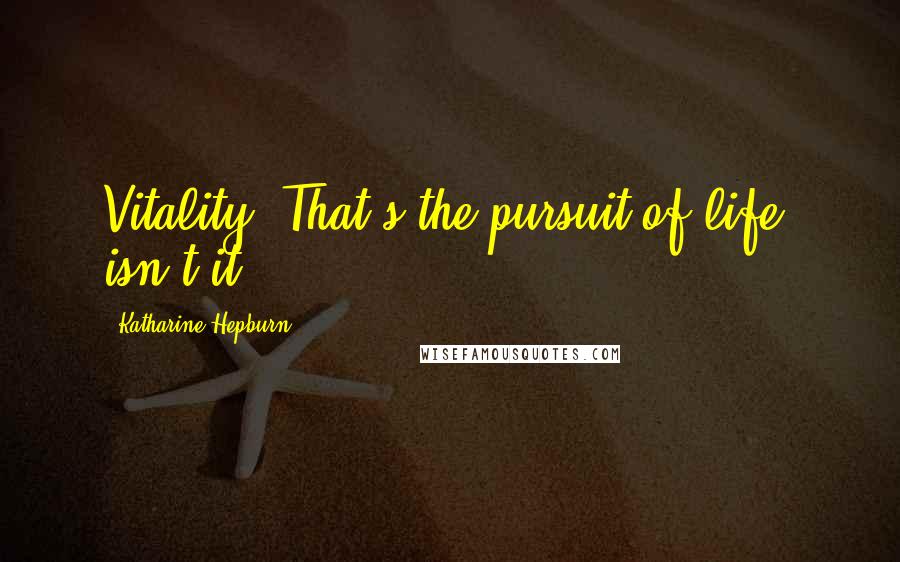 Katharine Hepburn Quotes: Vitality! That's the pursuit of life, isn't it?