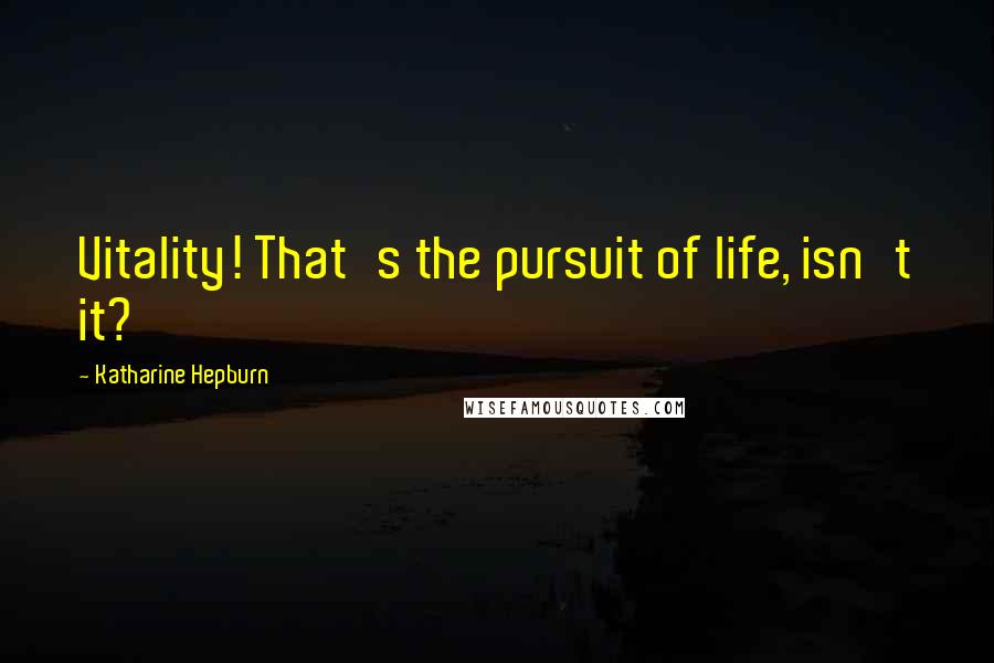 Katharine Hepburn Quotes: Vitality! That's the pursuit of life, isn't it?