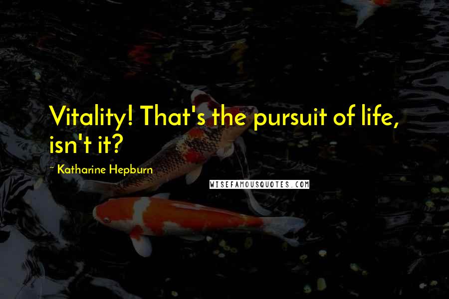 Katharine Hepburn Quotes: Vitality! That's the pursuit of life, isn't it?