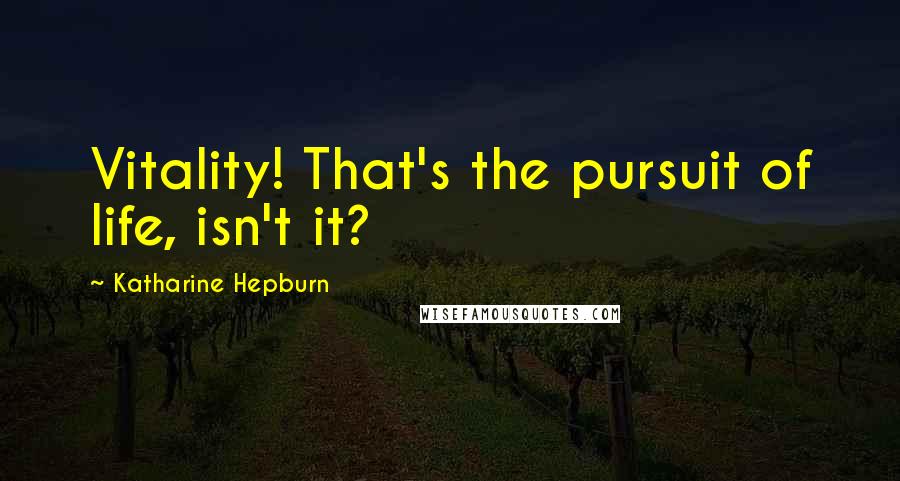 Katharine Hepburn Quotes: Vitality! That's the pursuit of life, isn't it?