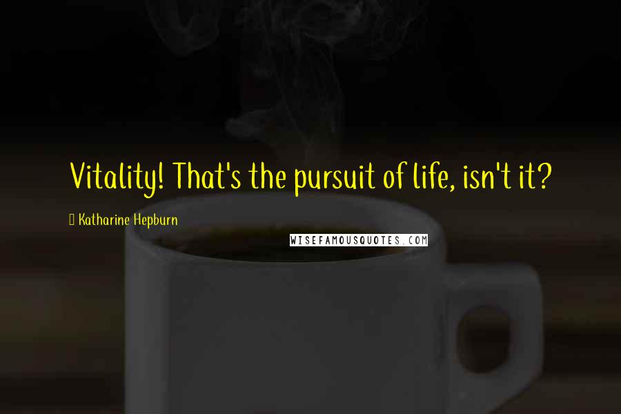 Katharine Hepburn Quotes: Vitality! That's the pursuit of life, isn't it?