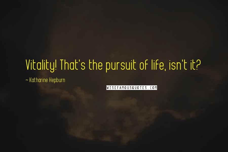 Katharine Hepburn Quotes: Vitality! That's the pursuit of life, isn't it?