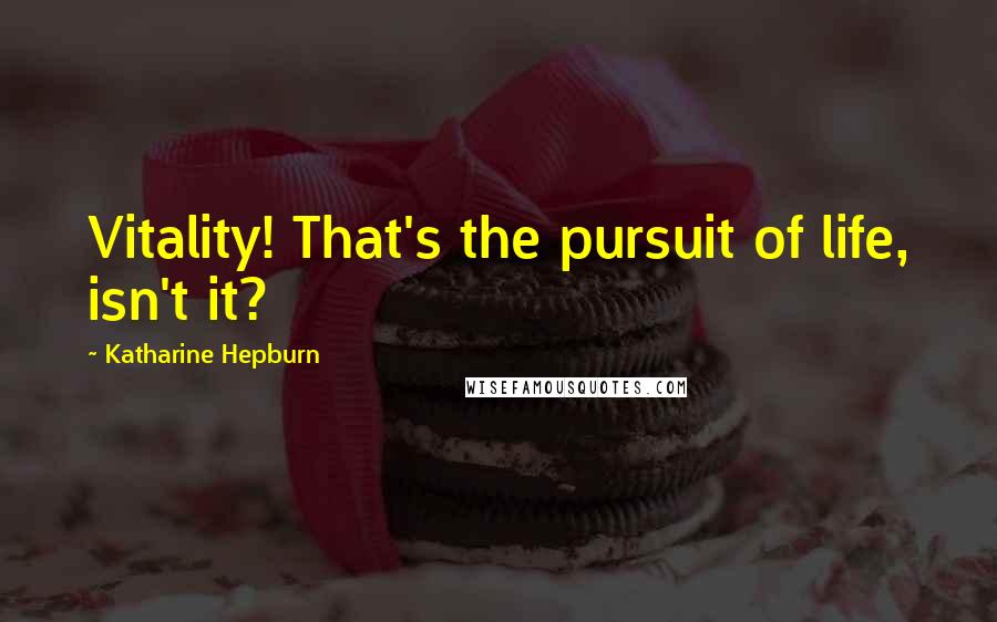 Katharine Hepburn Quotes: Vitality! That's the pursuit of life, isn't it?