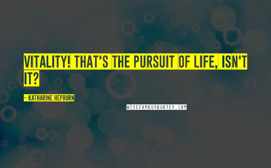 Katharine Hepburn Quotes: Vitality! That's the pursuit of life, isn't it?