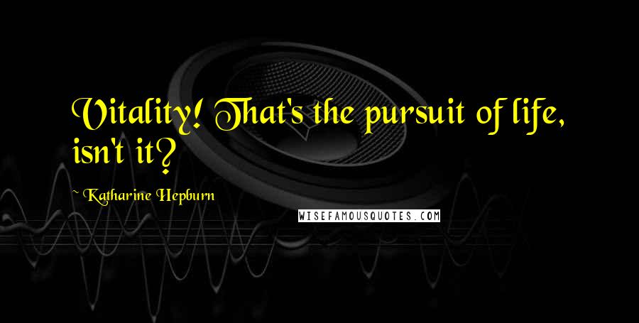 Katharine Hepburn Quotes: Vitality! That's the pursuit of life, isn't it?