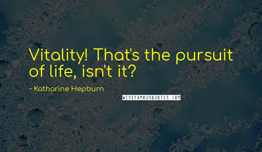 Katharine Hepburn Quotes: Vitality! That's the pursuit of life, isn't it?
